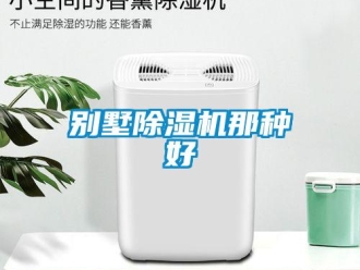 企业新闻别墅除湿机那种好