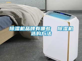 企业新闻除湿机品牌有哪些  除湿机选购方法