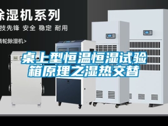 知识百科桌上型恒温恒湿试验箱原理之湿热交替