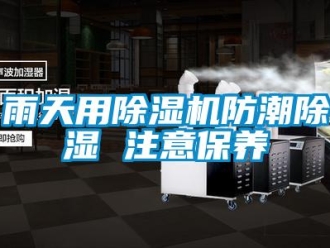 知识百科雨天用除湿机防潮除湿 注意保养