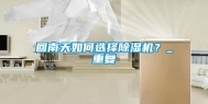 回南天如何选择除湿机？_重复