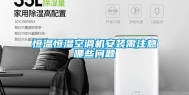 恒温恒湿空调机安装需注意哪些问题