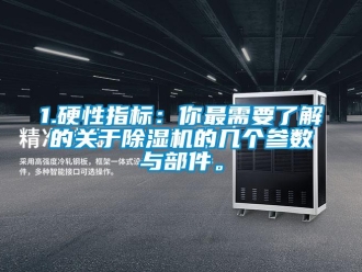 企业新闻1.硬性指标：你最需要了解的关于除湿机的几个参数与部件。