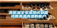 高低温交变湿热试验箱或做高温高湿的客户