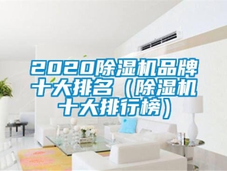 企业新闻2020除湿机品牌十大排名（除湿机十大排行榜）