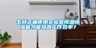 怎样正确使用实验室恒温恒湿箱才能提高工作效率？