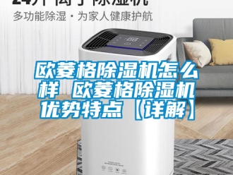 行业新闻欧菱格除湿机怎么样 欧菱格除湿机优势特点【详解】