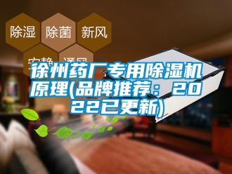 企业新闻徐州药厂专用除湿机原理(品牌推荐：2022已更新)