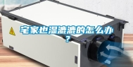 宅家也湿漉漉的怎么办？