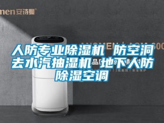 行业新闻人防专业除湿机 防空洞去水汽抽湿机 地下人防除湿空调