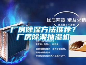 企业新闻厂房除湿方法推荐？厂房除潮抽湿机