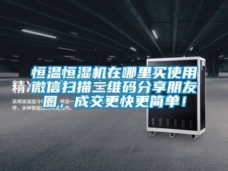 知识百科恒温恒湿机在哪里买使用微信扫描二维码分享朋友圈，成交更快更简单！