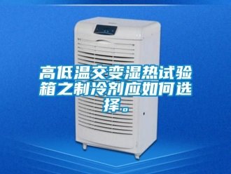 常见问题高低温交变湿热试验箱之制冷剂应如何选择。