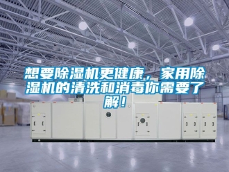 常见问题想要除湿机更健康，家用除湿机的清洗和消毒你需要了解！