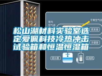 知识百科松山湖材料实验室选定爱佩科技冷热冲击试验箱和恒温恒湿箱