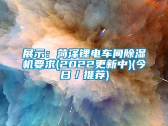 企业新闻展示：菏泽锂电车间除湿机要求(2022更新中)(今日／推荐)