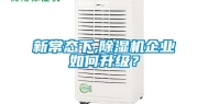 新常态下,除湿机企业如何升级？