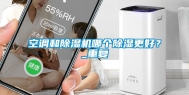 空调和除湿机哪个除湿更好？_重复
