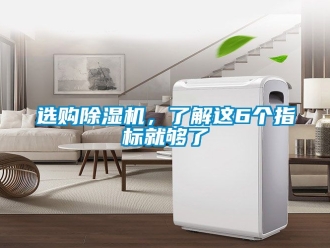 行业新闻选购除湿机，了解这6个指标就够了