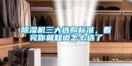 除湿机三大选购标准，看完你就知道怎么选了