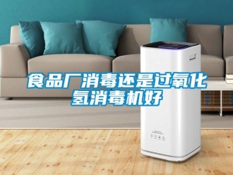知识百科食品厂消毒还是过氧化氢消毒机好