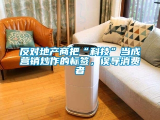 企业新闻反对地产商把“科技”当成营销炒作的标签，误导消费者
