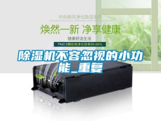 企业新闻除湿机不容忽视的小功能_重复