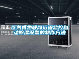 企业新闻区域内物联网远程监控自动除湿设备的制作方法