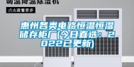 惠州各类电路恒温恒湿储存柜厂(今日直选：2022已更新)