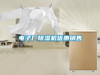 行业新闻电子厂除湿机优惠销售