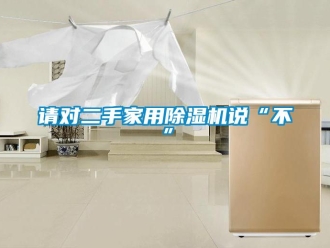 行业新闻请对二手家用除湿机说“不”