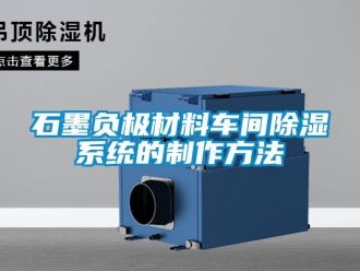 行业新闻石墨负极材料车间除湿系统的制作方法