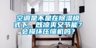 空调是不是在除湿模式下，既凉爽又节能？会损坏压缩机吗？
