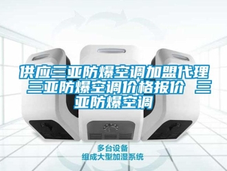 企业新闻供应三亚防爆空调加盟代理 三亚防爆空调价格报价 三亚防爆空调