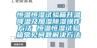 恒温恒湿试验箱升温降温及加湿除湿操作方法 恒温恒湿试验箱常见问题解决方法