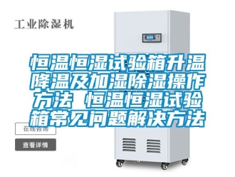 知识百科恒温恒湿试验箱升温降温及加湿除湿操作方法 恒温恒湿试验箱常见问题解决方法