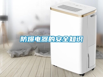 企业新闻防爆电器的安全知识