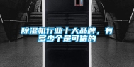 除湿机行业十大品牌，有多少个是可信的