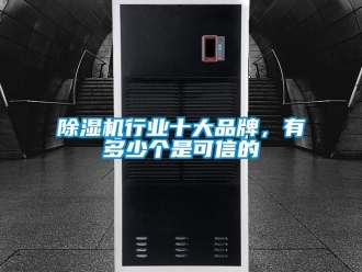 企业新闻除湿机行业十大品牌，有多少个是可信的