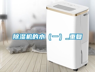 企业新闻除湿机的水（一）_重复