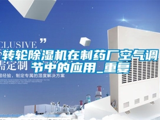 常见问题转轮除湿机在制药厂空气调节中的应用_重复