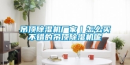 吊顶除湿机厂家｜怎么买不错的吊顶除湿机呢