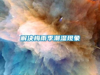 行业新闻解决梅雨季潮湿现象