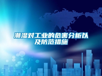 企业新闻潮湿对工业的危害分析以及防范措施