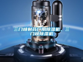 行业新闻三门峡制药厂用除湿机，三门峡除湿机
