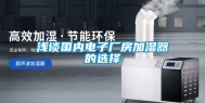 浅谈国内电子厂房加湿器的选择