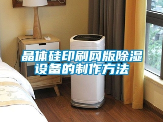 企业新闻晶体硅印刷网版除湿设备的制作方法