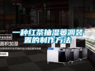企业新闻一种红茶抽湿萎凋装置的制作方法