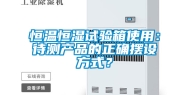 恒温恒湿试验箱使用：待测产品的正确摆设方式？