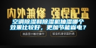 空调除湿和除湿机抽湿哪个效果比较好，更加节能省电？